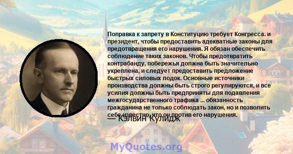 Поправка к запрету в Конституцию требует Конгресса. и президент, чтобы предоставить адекватные законы для предотвращения его нарушения. Я обязан обеспечить соблюдение таких законов. Чтобы предотвратить контрабанду,