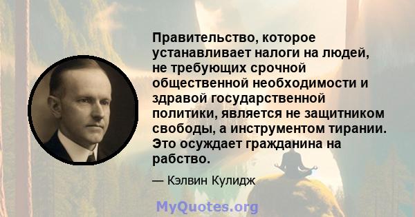 Правительство, которое устанавливает налоги на людей, не требующих срочной общественной необходимости и здравой государственной политики, является не защитником свободы, а инструментом тирании. Это осуждает гражданина