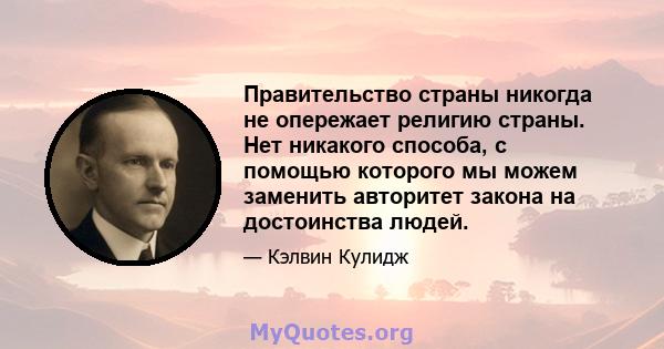 Правительство страны никогда не опережает религию страны. Нет никакого способа, с помощью которого мы можем заменить авторитет закона на достоинства людей.