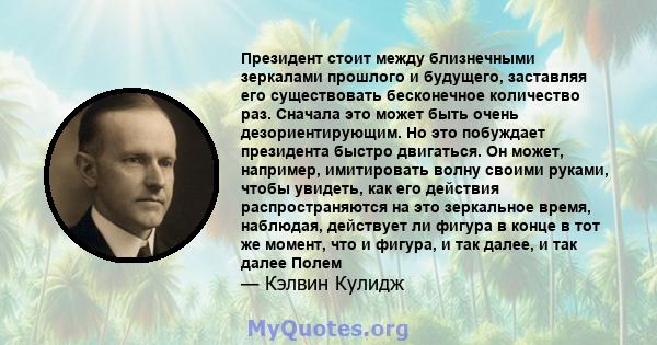 Президент стоит между близнечными зеркалами прошлого и будущего, заставляя его существовать бесконечное количество раз. Сначала это может быть очень дезориентирующим. Но это побуждает президента быстро двигаться. Он