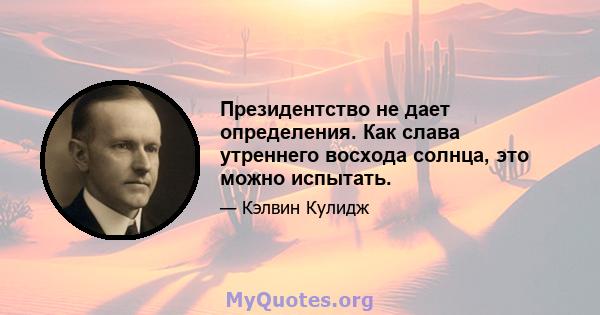 Президентство не дает определения. Как слава утреннего восхода солнца, это можно испытать.