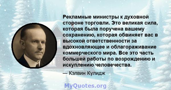 Рекламные министры к духовной стороне торговли. Это великая сила, которая была поручена вашему сохранению, которая обвиняет вас в высокой ответственности за вдохновляющее и облагораживание коммерческого мира. Все это