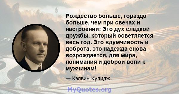 Рождество больше, гораздо больше, чем при свечах и настроении; Это дух сладкой дружбы, который осветляется весь год. Это вдумчивость и доброта, это надежда снова возрождается, для мира, понимания и доброй воли к