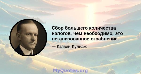 Сбор большего количества налогов, чем необходимо, это легализованное ограбление.