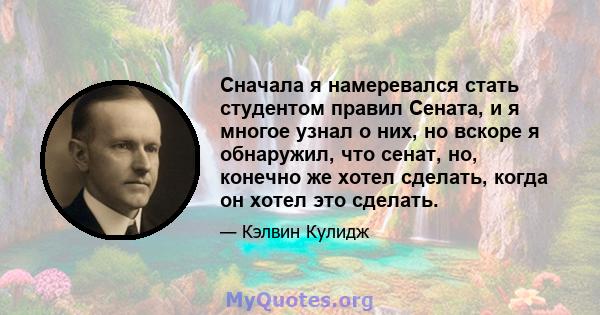 Сначала я намеревался стать студентом правил Сената, и я многое узнал о них, но вскоре я обнаружил, что сенат, но, конечно же хотел сделать, когда он хотел это сделать.