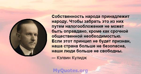 Собственность народа принадлежит народу. Чтобы забрать это из них путем налогообложения не может быть оправдано, кроме как срочной общественной необходимостью. Если этот принцип не будет признан, наша страна больше не