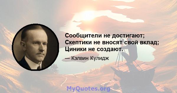 Сообщители не достигают; Скептики не вносят свой вклад; Циники не создают.