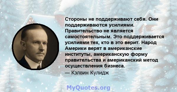 Стороны не поддерживают себя. Они поддерживаются усилиями. Правительство не является самостоятельным. Это поддерживается усилиями тех, кто в это верит. Народ Америки верят в американские институты, американскую форму