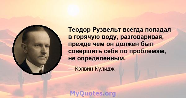 Теодор Рузвельт всегда попадал в горячую воду, разговаривая, прежде чем он должен был совершить себя по проблемам, не определенным.