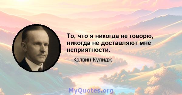 То, что я никогда не говорю, никогда не доставляют мне неприятности.