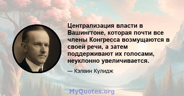 Централизация власти в Вашингтоне, которая почти все члены Конгресса возмущаются в своей речи, а затем поддерживают их голосами, неуклонно увеличивается.