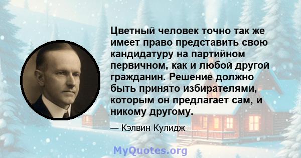 Цветный человек точно так же имеет право представить свою кандидатуру на партийном первичном, как и любой другой гражданин. Решение должно быть принято избирателями, которым он предлагает сам, и никому другому.