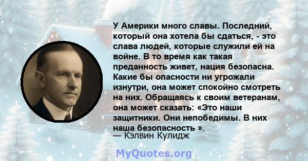 У Америки много славы. Последний, который она хотела бы сдаться, - это слава людей, которые служили ей на войне. В то время как такая преданность живет, нация безопасна. Какие бы опасности ни угрожали изнутри, она может 