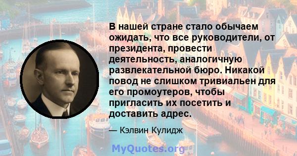 В нашей стране стало обычаем ожидать, что все руководители, от президента, провести деятельность, аналогичную развлекательной бюро. Никакой повод не слишком тривиальен для его промоутеров, чтобы пригласить их посетить и 