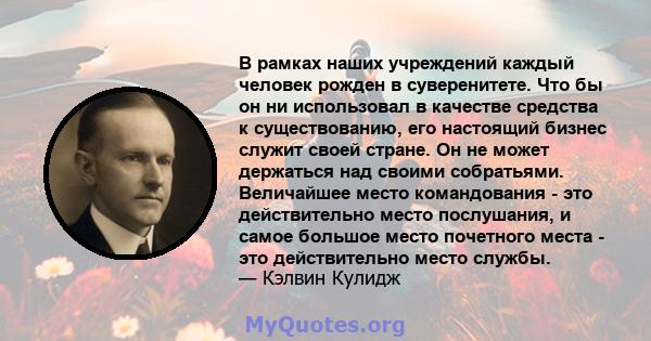 В рамках наших учреждений каждый человек рожден в суверенитете. Что бы он ни использовал в качестве средства к существованию, его настоящий бизнес служит своей стране. Он не может держаться над своими собратьями.