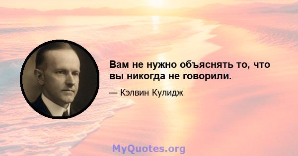 Вам не нужно объяснять то, что вы никогда не говорили.