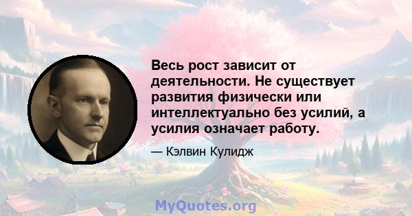 Весь рост зависит от деятельности. Не существует развития физически или интеллектуально без усилий, а усилия означает работу.