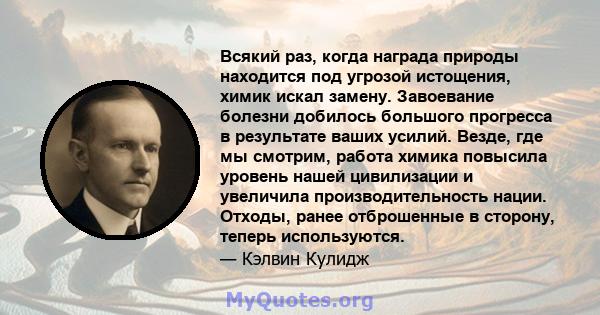 Всякий раз, когда награда природы находится под угрозой истощения, химик искал замену. Завоевание болезни добилось большого прогресса в результате ваших усилий. Везде, где мы смотрим, работа химика повысила уровень