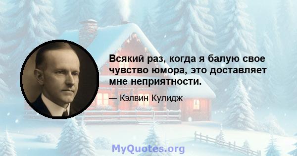 Всякий раз, когда я балую свое чувство юмора, это доставляет мне неприятности.