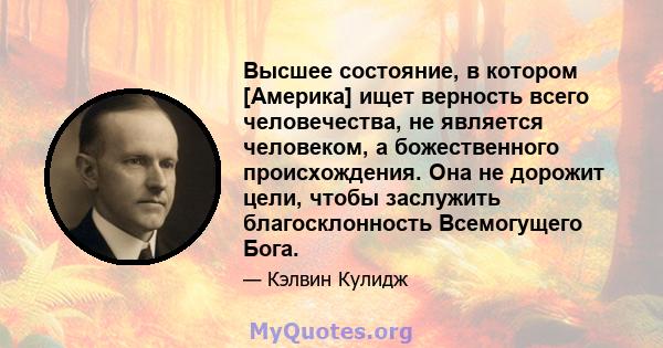 Высшее состояние, в котором [Америка] ищет верность всего человечества, не является человеком, а божественного происхождения. Она не дорожит цели, чтобы заслужить благосклонность Всемогущего Бога.