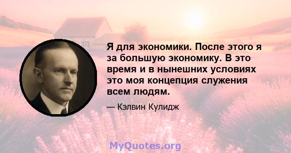 Я для экономики. После этого я за большую экономику. В это время и в нынешних условиях это моя концепция служения всем людям.