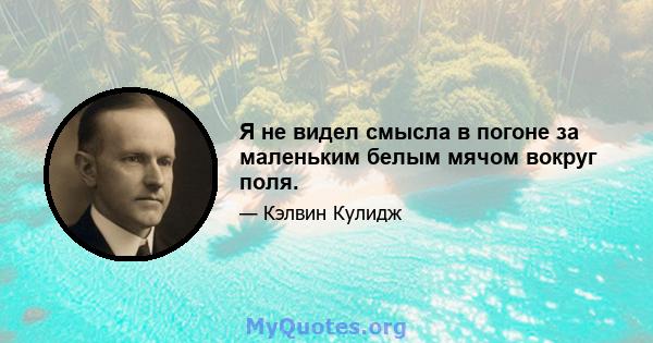 Я не видел смысла в погоне за маленьким белым мячом вокруг поля.