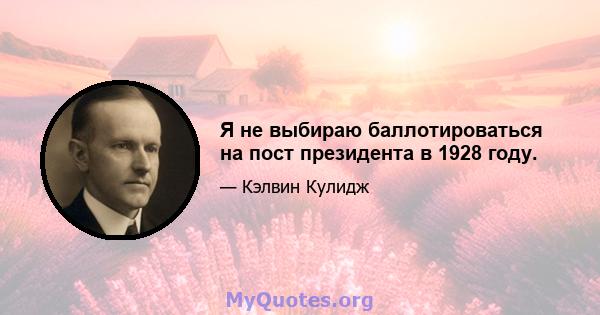 Я не выбираю баллотироваться на пост президента в 1928 году.