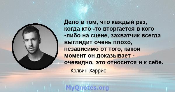 Дело в том, что каждый раз, когда кто -то вторгается в кого -либо на сцене, захватчик всегда выглядит очень плохо, независимо от того, какой момент он доказывает - очевидно, это относится и к себе.