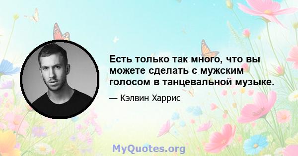 Есть только так много, что вы можете сделать с мужским голосом в танцевальной музыке.