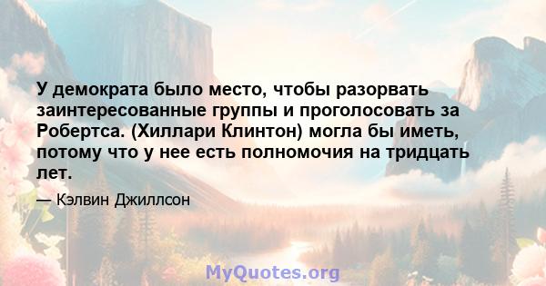 У демократа было место, чтобы разорвать заинтересованные группы и проголосовать за Робертса. (Хиллари Клинтон) могла бы иметь, потому что у нее есть полномочия на тридцать лет.