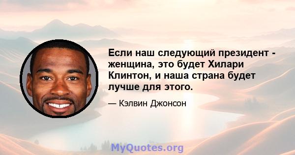 Если наш следующий президент - женщина, это будет Хилари Клинтон, и наша страна будет лучше для этого.