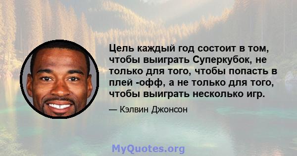 Цель каждый год состоит в том, чтобы выиграть Суперкубок, не только для того, чтобы попасть в плей -офф, а не только для того, чтобы выиграть несколько игр.