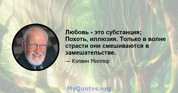 Любовь - это субстанция; Похоть, иллюзия. Только в волне страсти они смешиваются в замешательстве.