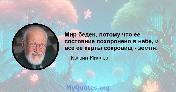 Мир беден, потому что ее состояние похоронено в небе, и все ее карты сокровищ - земля.