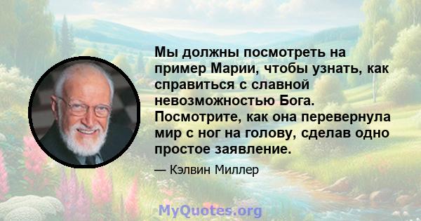 Мы должны посмотреть на пример Марии, чтобы узнать, как справиться с славной невозможностью Бога. Посмотрите, как она перевернула мир с ног на голову, сделав одно простое заявление.