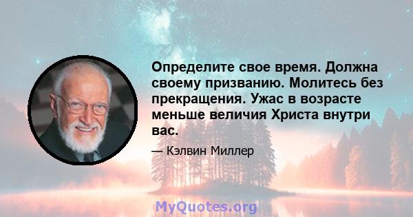 Определите свое время. Должна своему призванию. Молитесь без прекращения. Ужас в возрасте меньше величия Христа внутри вас.