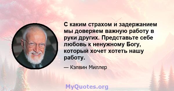 С каким страхом и задержанием мы доверяем важную работу в руки других. Представьте себе любовь к ненужному Богу, который хочет хотеть нашу работу.