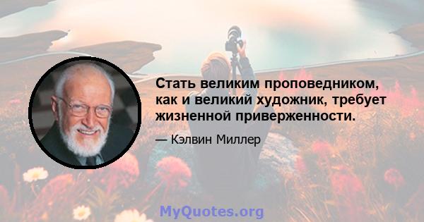 Стать великим проповедником, как и великий художник, требует жизненной приверженности.