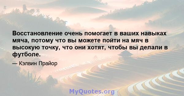 Восстановление очень помогает в ваших навыках мяча, потому что вы можете пойти на мяч в высокую точку, что они хотят, чтобы вы делали в футболе.