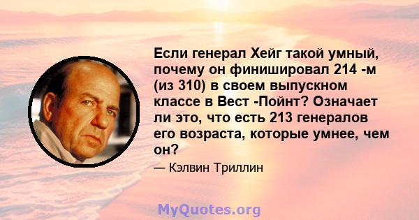 Если генерал Хейг такой умный, почему он финишировал 214 -м (из 310) в своем выпускном классе в Вест -Пойнт? Означает ли это, что есть 213 генералов его возраста, которые умнее, чем он?