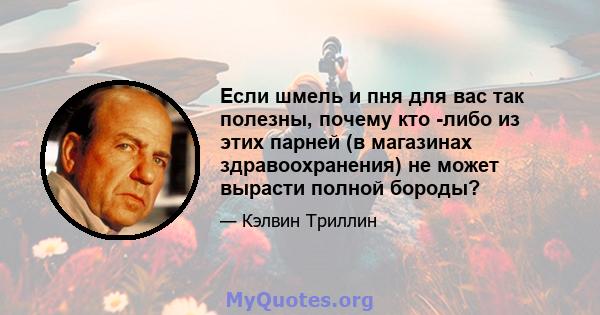 Если шмель и пня для вас так полезны, почему кто -либо из этих парней (в магазинах здравоохранения) не может вырасти полной бороды?