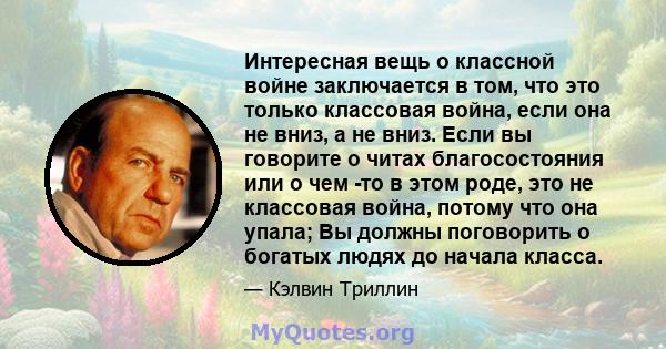 Интересная вещь о классной войне заключается в том, что это только классовая война, если она не вниз, а не вниз. Если вы говорите о читах благосостояния или о чем -то в этом роде, это не классовая война, потому что она