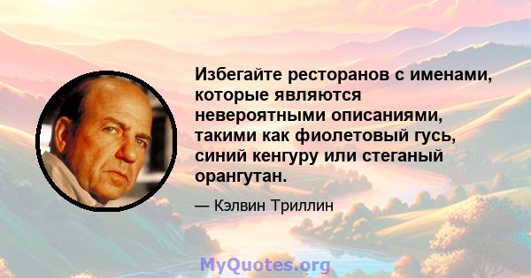 Избегайте ресторанов с именами, которые являются невероятными описаниями, такими как фиолетовый гусь, синий кенгуру или стеганый орангутан.