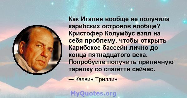 Как Италия вообще не получила карибских островов вообще? Кристофер Колумбус взял на себя проблему, чтобы открыть Карибское бассейн лично до конца пятнадцатого века. Попробуйте получить приличную тарелку со спагетти