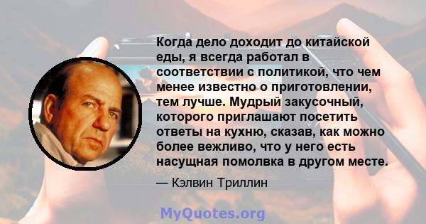 Когда дело доходит до китайской еды, я всегда работал в соответствии с политикой, что чем менее известно о приготовлении, тем лучше. Мудрый закусочный, которого приглашают посетить ответы на кухню, сказав, как можно