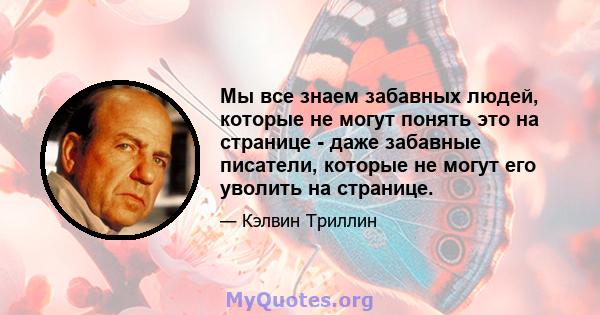 Мы все знаем забавных людей, которые не могут понять это на странице - даже забавные писатели, которые не могут его уволить на странице.