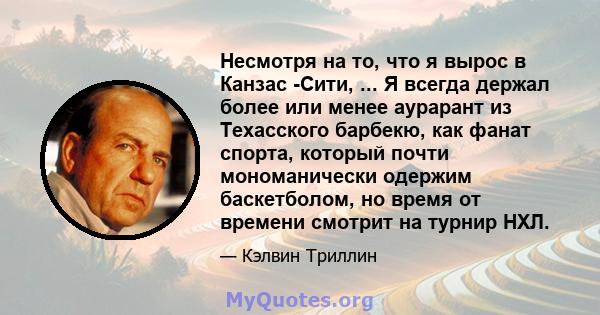 Несмотря на то, что я вырос в Канзас -Сити, ... Я всегда держал более или менее аурарант из Техасского барбекю, как фанат спорта, который почти мономанически одержим баскетболом, но время от времени смотрит на турнир