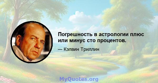 Погрешность в астрологии плюс или минус сто процентов.