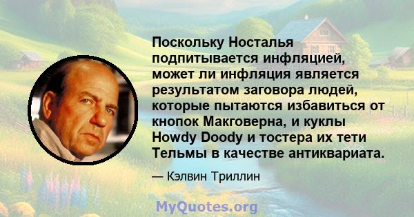 Поскольку Носталья подпитывается инфляцией, может ли инфляция является результатом заговора людей, которые пытаются избавиться от кнопок Макговерна, и куклы Howdy Doody и тостера их тети Тельмы в качестве антиквариата.