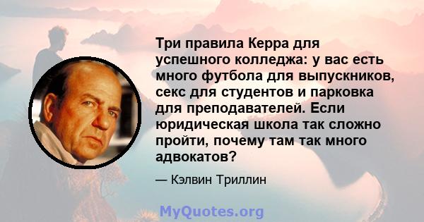 Три правила Керра для успешного колледжа: у вас есть много футбола для выпускников, секс для студентов и парковка для преподавателей. Если юридическая школа так сложно пройти, почему там так много адвокатов?